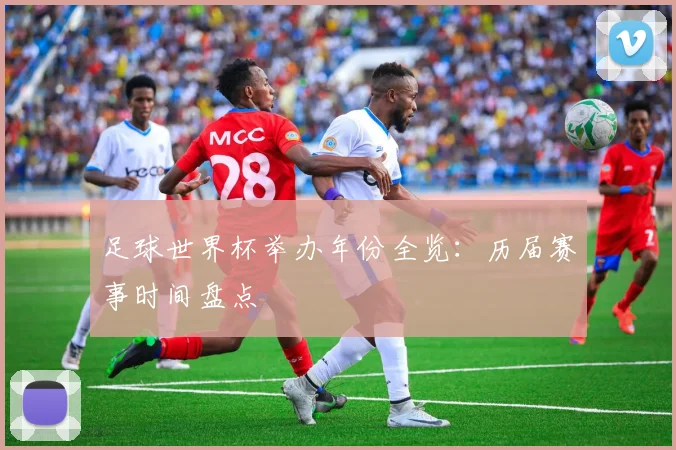 足球世界杯举办年份全览：历届赛事时间盘点