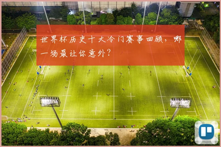 世界杯历史十大冷门赛事回顾，哪一场最让你意外？