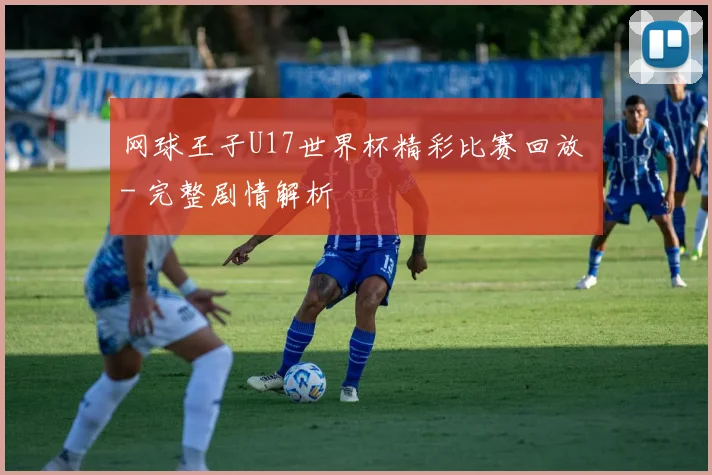 网球王子U17世界杯精彩比赛回放 - 完整剧情解析