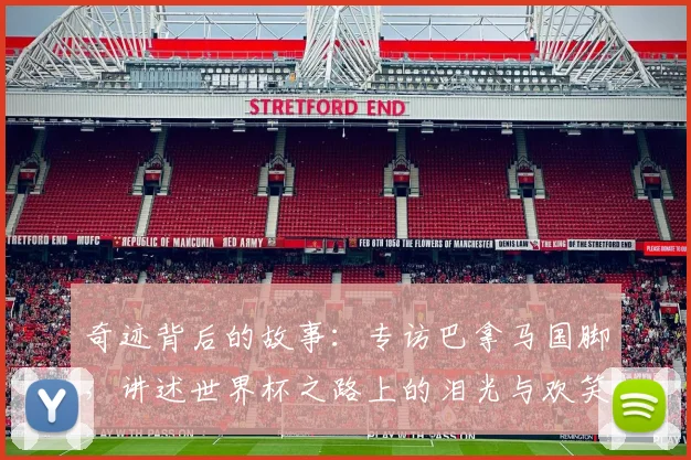 奇迹背后的故事：专访巴拿马国脚，讲述世界杯之路上的泪光与欢笑