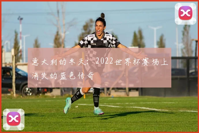 意大利的冬天：2022世界杯赛场上消失的蓝色传奇