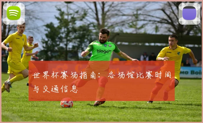 世界杯赛场指南：各场馆比赛时间与交通信息