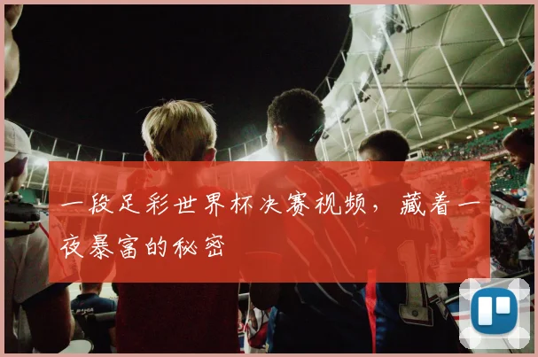 一段足彩世界杯决赛视频，藏着一夜暴富的秘密