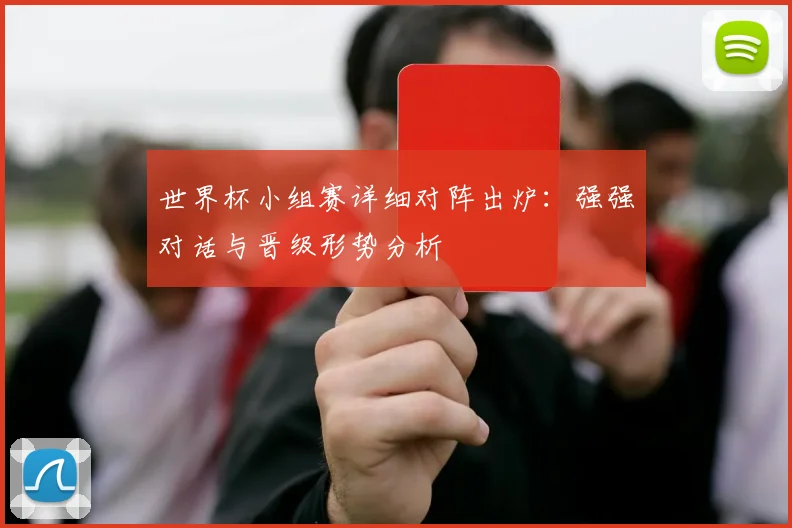 世界杯小组赛详细对阵出炉:强强对话与晋级形势分析