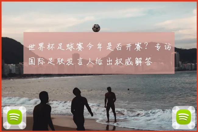世界杯足球赛今年是否开赛?专访国际足联发言人给出权威解答