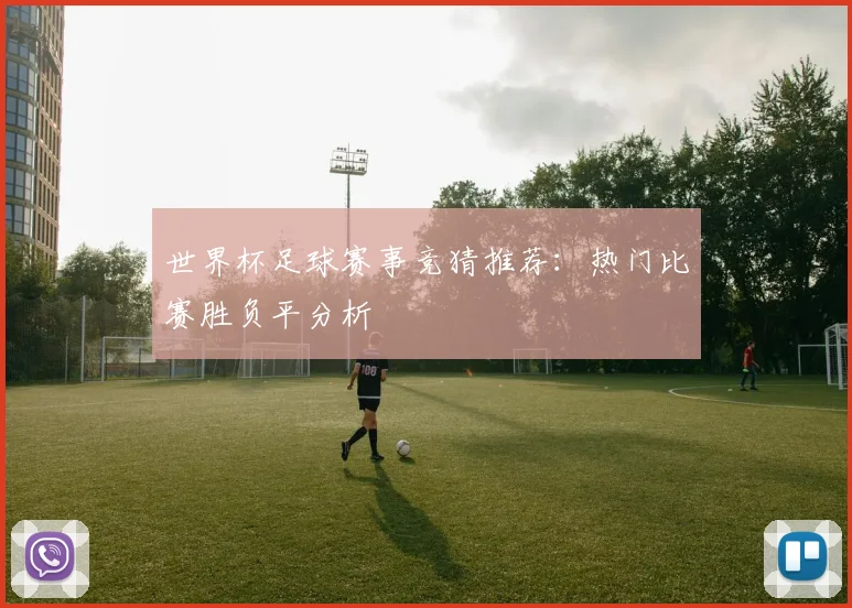 世界杯足球赛事竞猜推荐：热门比赛胜负平分析