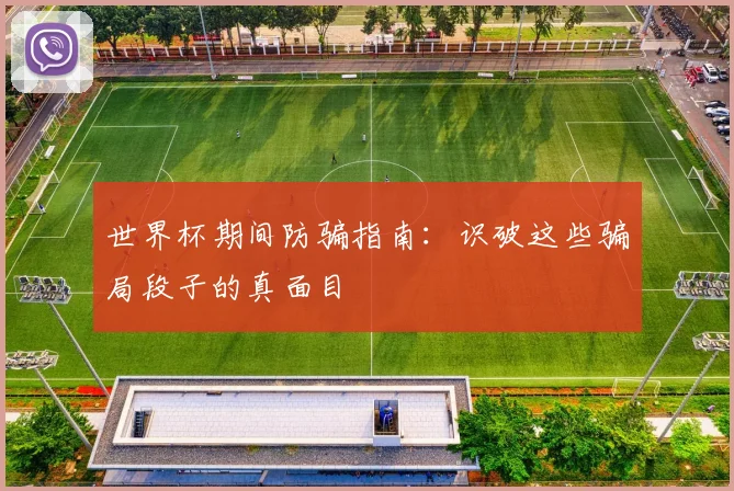 世界杯期间防骗指南:识破这些骗局段子的真面目