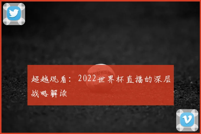 超越观看：2022世界杯直播的深层战略解读