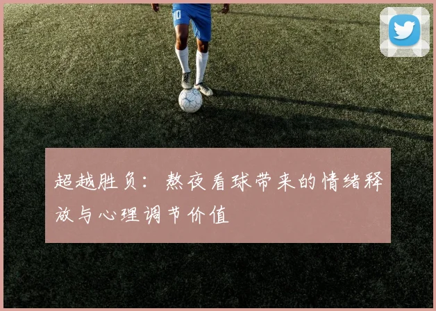 超越胜负：熬夜看球带来的情绪释放与心理调节价值