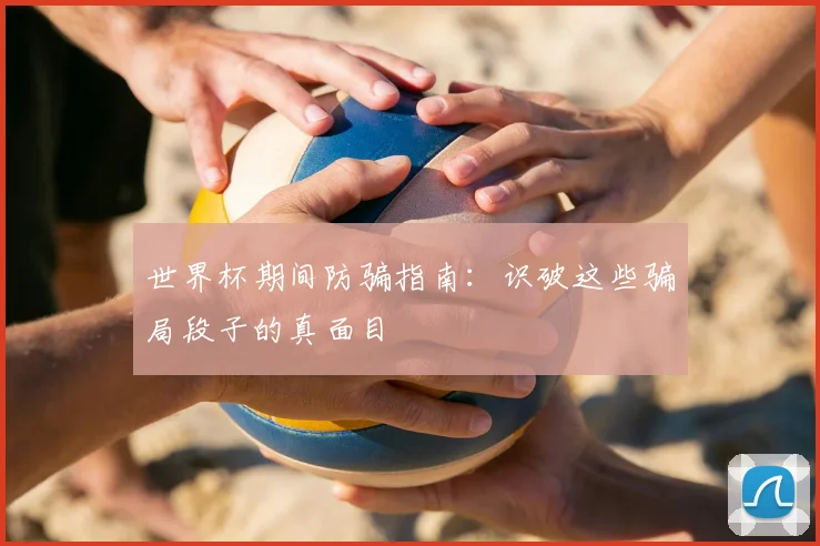 世界杯期间防骗指南:识破这些骗局段子的真面目