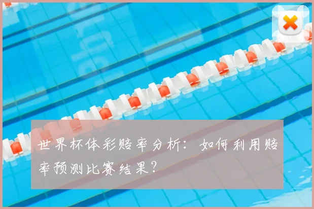 世界杯体彩赔率分析:如何利用赔率预测比赛结果?