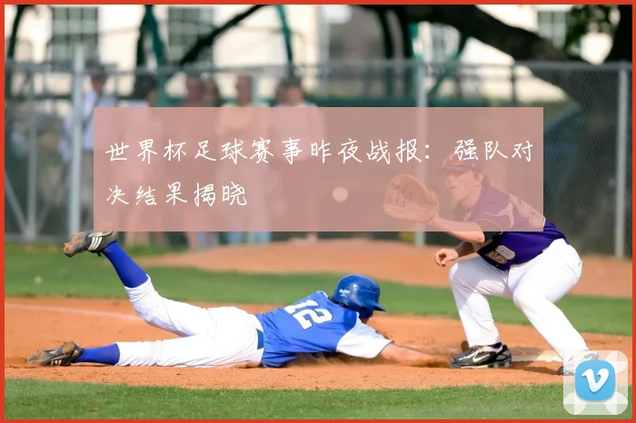 世界杯足球赛事昨夜战报：强队对决结果揭晓