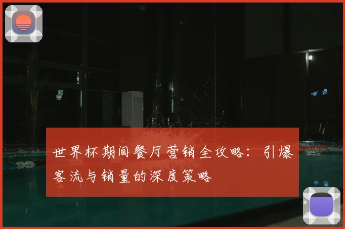 世界杯期间餐厅营销全攻略:引爆客流与销量的深度策略