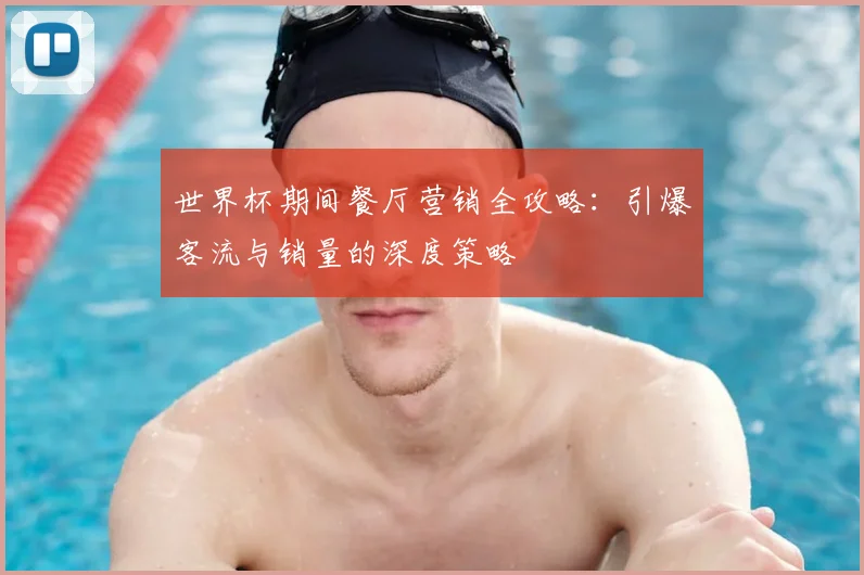 世界杯期间餐厅营销全攻略:引爆客流与销量的深度策略