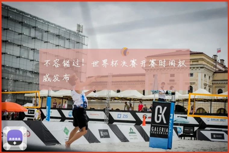 不容错过!世界杯决赛开赛时间权威发布