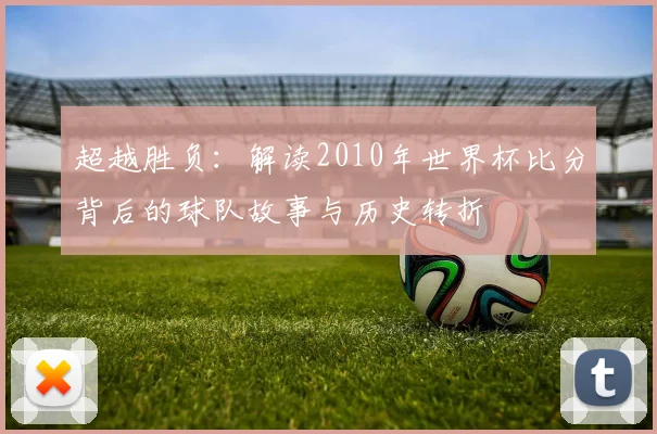 超越胜负:解读2010年世界杯比分背后的球队故事与历史转折