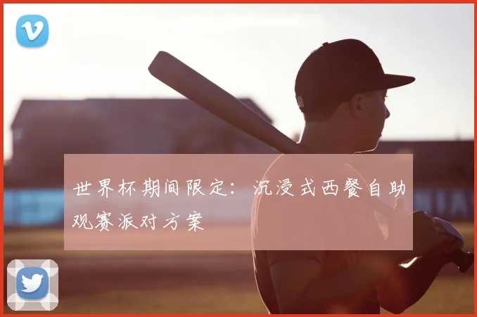 世界杯期间限定:沉浸式西餐自助观赛派对方案