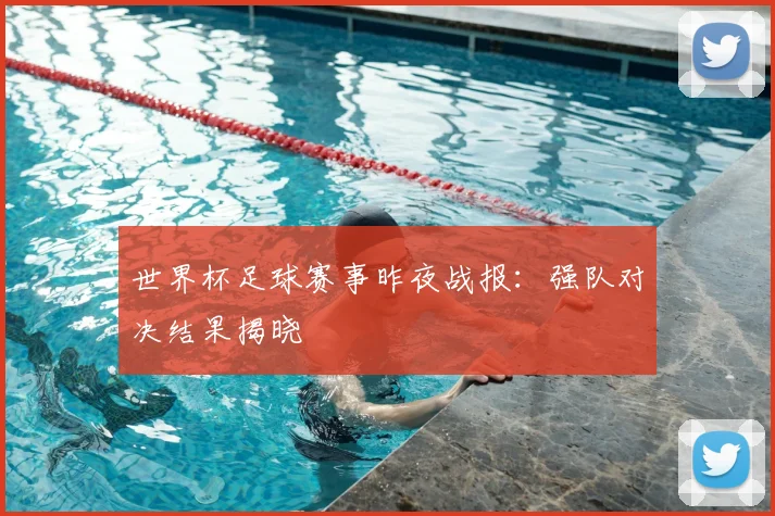 世界杯足球赛事昨夜战报：强队对决结果揭晓
