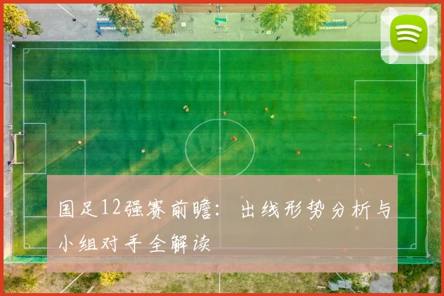 国足12强赛前瞻：出线形势分析与小组对手全解读