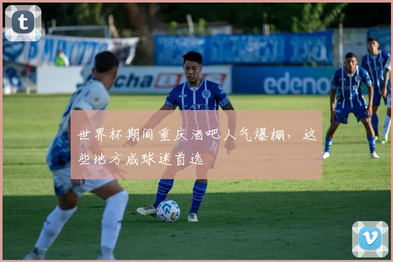 世界杯期间重庆酒吧人气爆棚,这些地方成球迷首选