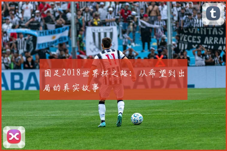 国足2018世界杯之路：从希望到出局的真实故事