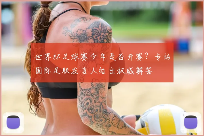 世界杯足球赛今年是否开赛?专访国际足联发言人给出权威解答